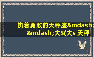 执着勇敢的天秤座——大S(大s 天秤座）